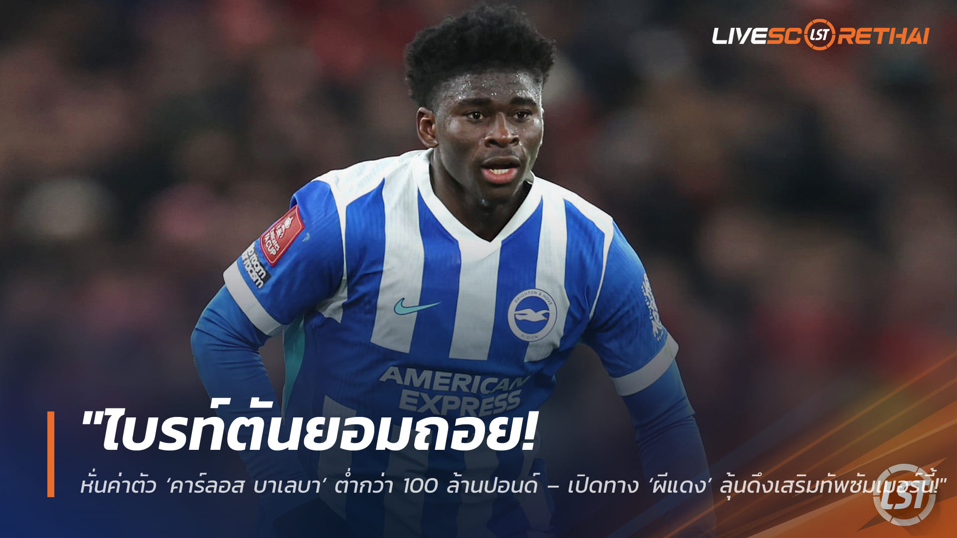 ข่าวฟุตบอล เสาร์ 28 มีนาคม 2568: ไบรท์ตันลดค่าตัว คาร์ลอส บาเลบา ต่ำกว่า 100 ล้านปอนด์ เปิดทางแมนยูลุ้นปิดดีลซัมเมอร์