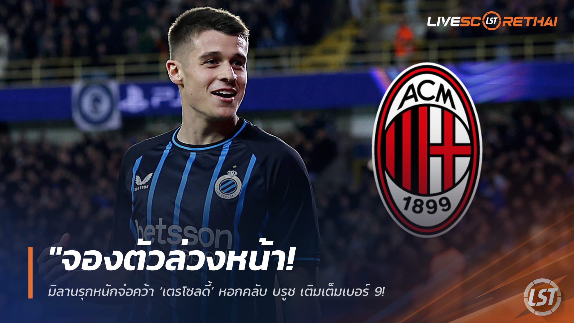 ข่าวฟุตบอล วันเสาร์ที่ 21 กุมภาพันธ์ 2568: มิลานรุกหนักจ่อปิดดีล ‘เตรโซลดี้’ เติมหอกเบอร์ 9 จากคลับ บรูช – ลุ้นเซ็นฟรี ‘เลวานดอฟสกี้’