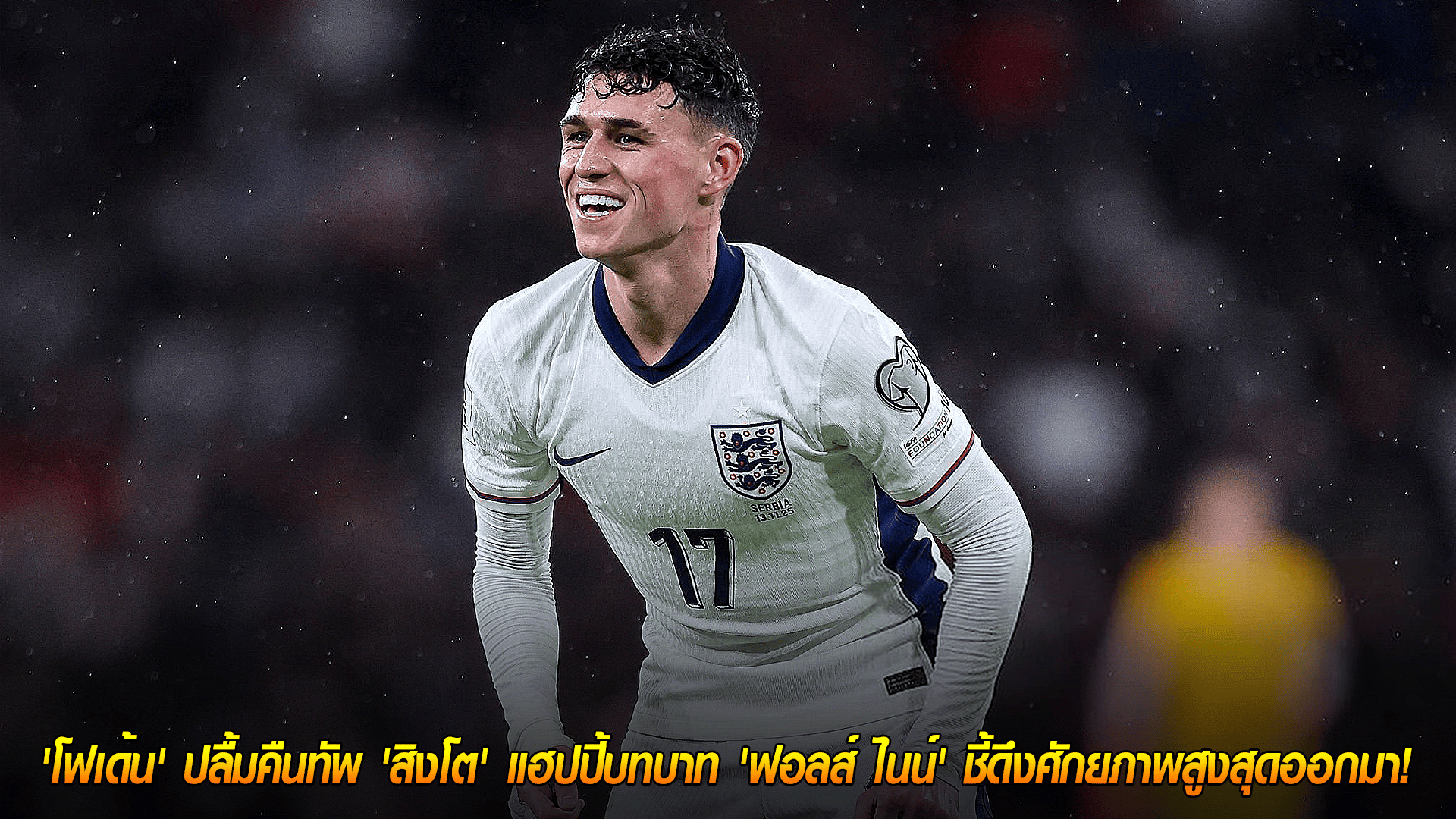 วันศุกร์ ที่ 14 พฤศจิกายน 2568: รอยยิ้มคืน! โฟเด้นปลื้มคัมแบ็กทีมชาติอังกฤษ แฮปปี้บทบาทฟอลส์ไนน์ ดึงฟอร์มสุด