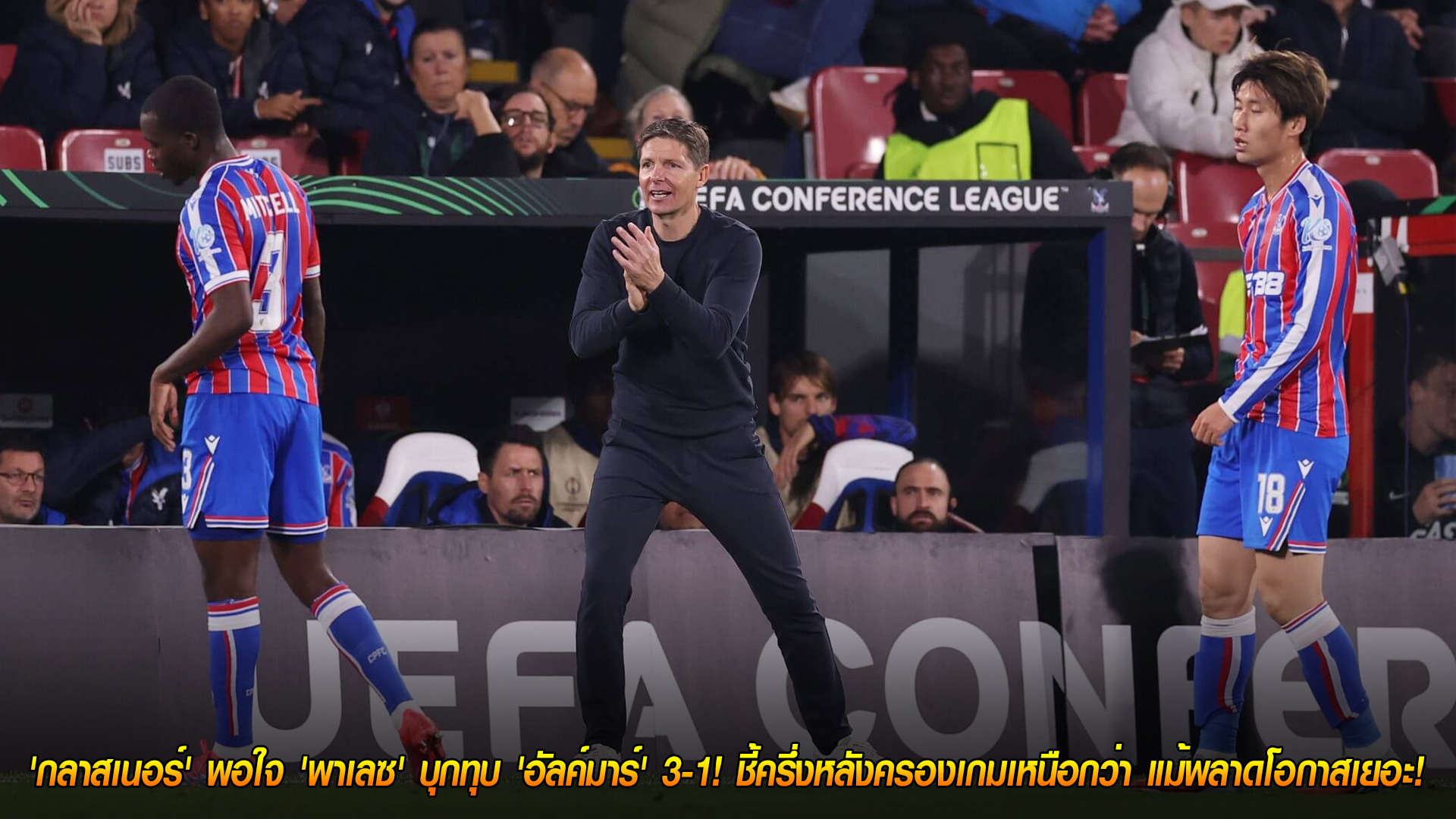 วันศุกร์ ที่ 7 พฤศจิกายน 2568 : พาเลซฟอร์มเฉียบ! 'กลาสเนอร์' ปลื้มบุกอัด 'อัลค์มาร์' 3-1 ศึกคอนเฟอเรนซ์ ลีก ครึ่งหลังคุมเกมเหนือแม้พลาดเพียบ