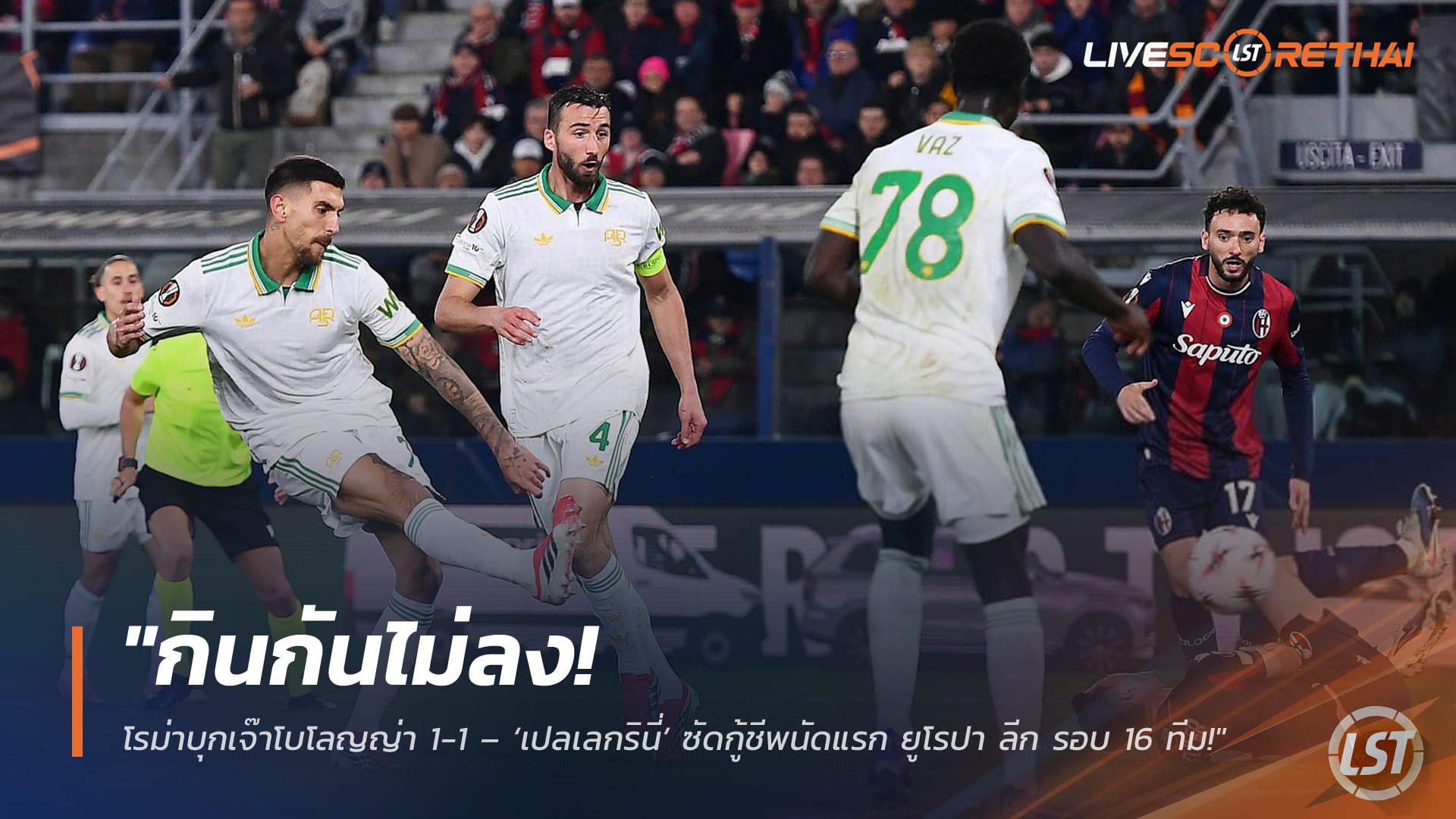 ข่าวฟุตบอล วันศุกร์ที่ 13 มีนาคม 2568: กินกันไม่ลง! โรม่า บุกเจ๊า โบโลญญ่า 1-1 – เปลเลกรินี่ ยิงกู้ชีพ ยูโรปา ลีก รอบ 16 ทีม (นัดแรก)