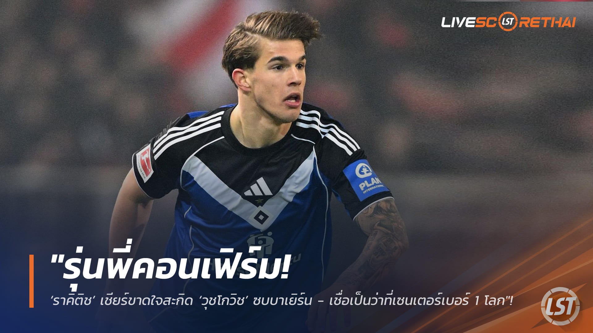 ข่าวฟุตบอล พฤหัสบดีที่ 5 กุมภาพันธ์ 2568: รุ่นพี่คอนเฟิร์ม! ‘ราคิติช’ เชียร์ ‘วุชโกวิช’ ซบบาเยิร์น ชี้ว่าที่เซนเตอร์เบอร์ 1 โลก
