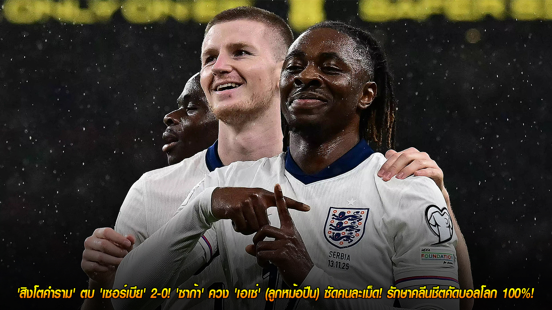 วันศุกร์ 14 พฤศจิกายน 2568: สิงโตคำรามแรงไม่หยุด อัดเซอร์เบีย 2-0 ซาก้า-เอเซ่กดคนละลูก คลีนชีตคัดบอลโลก 100%