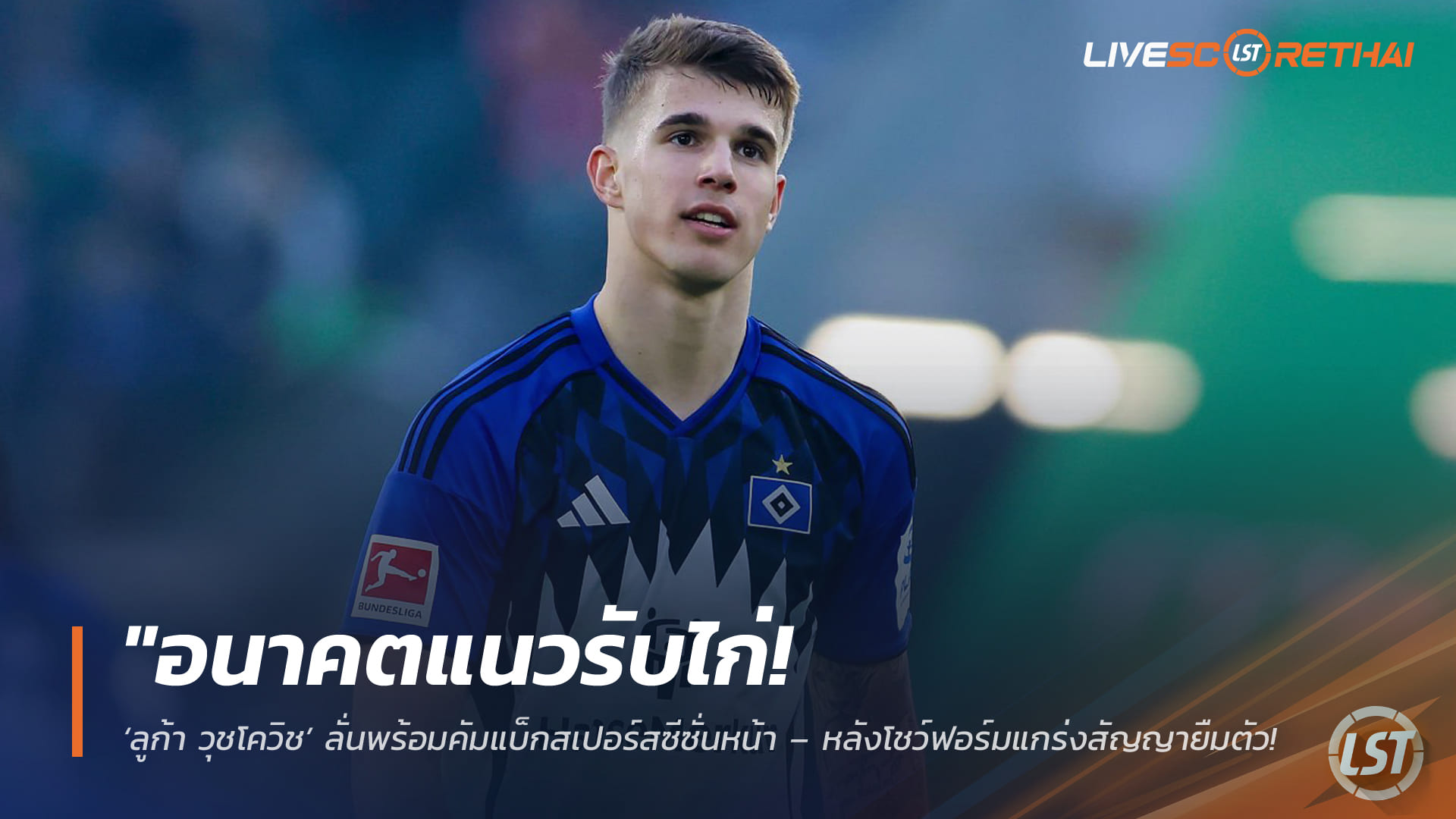 ข่าวฟุตบอล 6 เมษายน 2568: ลูก้า วุชโควิช พร้อมคืนถิ่นสเปอร์ส ซีซั่นหน้า ลุ้นยึดตัวจริงนอร์ธลอนดอน