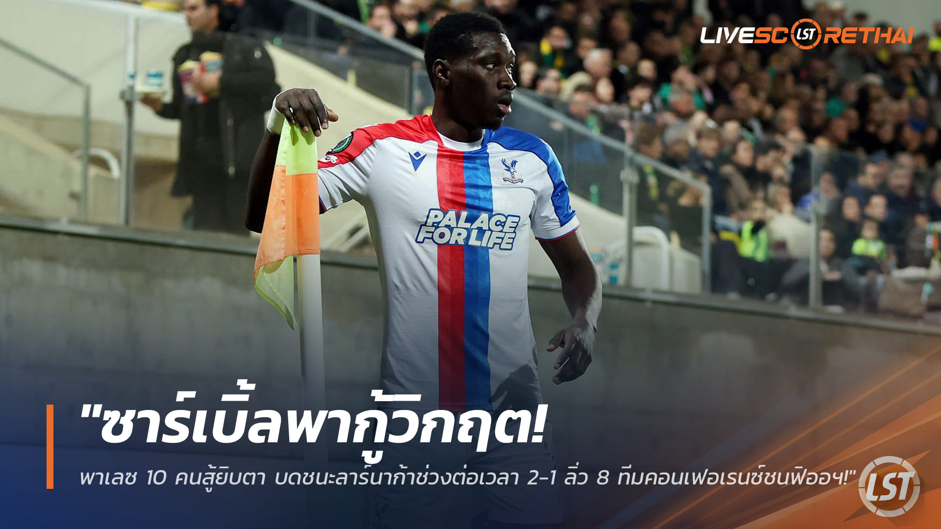 ข่าวฟุตบอล วันศุกร์ ที่ 20 มีนาคม 2568: ซาร์เหมาสองกู้วิกฤต! พาเลซบดลาร์นาก้า 2-1 ช่วงต่อเวลา ทะยาน 8 ทีมคอนเฟอเรนซ์ ชนฟิออฯ