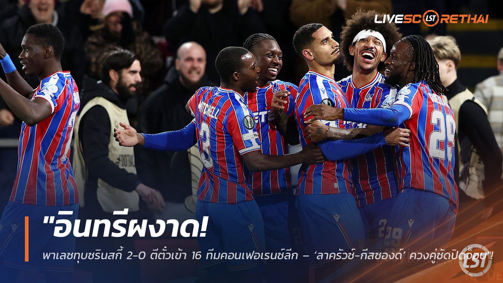 ข่าวฟุตบอล วันศุกร์ ที่ 27 กุมภาพันธ์ 2568: อินทรีผงาด! พาเลซทุบซรินสกี้ 2-0 เข้ารอบ 16 ทีมคอนเฟอเรนซ์ลีก – ลาครัวซ์-กีสซองด์ ซัดปิดจ็อบ