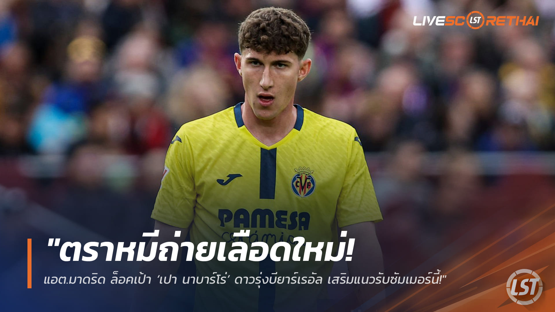 ข่าวฟุตบอล วันพุธ ที่ 25 มีนาคม 2568: ตราหมีถ่ายเลือดใหม่! แอต.มาดริด เล็งคว้า ‘เปา นาบาร์โร่’ ดาวรุ่งบียาร์เรอัล เสริมแนวรับซัมเมอร์นี้