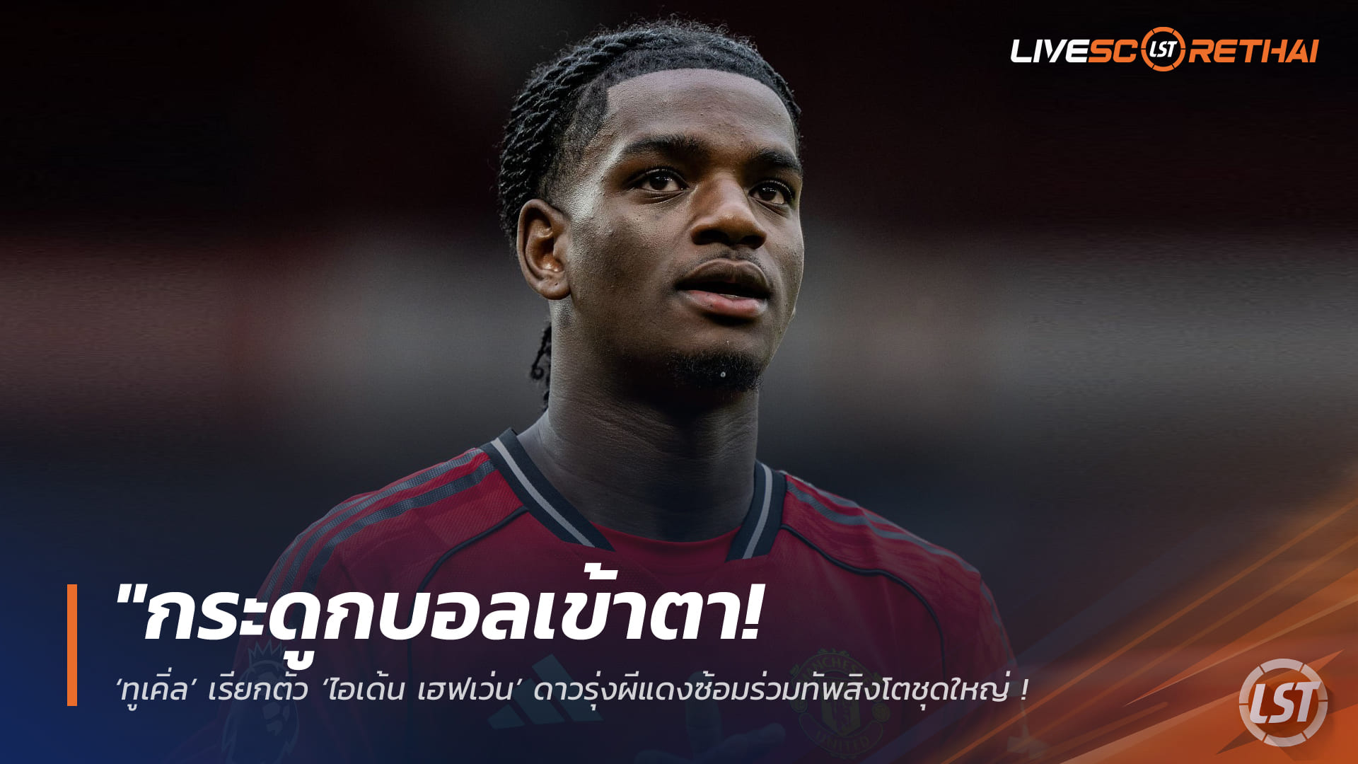 ข่าวฟุตบอล วันพฤหัสบดี ที่ 26 มีนาคม 2568: ทูเคิ่ลเรียก ‘ไอเด้น เฮฟเว่น’ ดาวรุ่งแมนยูซ้อมกับสิงโตชุดใหญ่ – วางหมากเป็นแกนหลักอนาคต