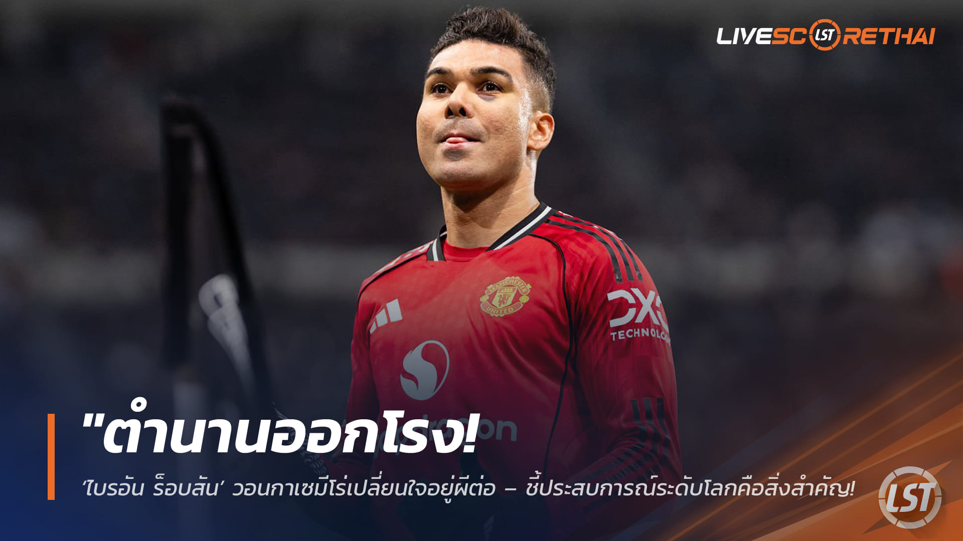 ข่าวฟุตบอล วันจันทร์ ที่ 9 มีนาคม 2568: ไบรอัน ร็อบสัน วอน กาเซมีโร่ เปลี่ยนใจอยู่แมนยูต่อ ชี้ประสบการณ์ระดับโลกคือสิ่งที่ทีมขาดไม่ได้