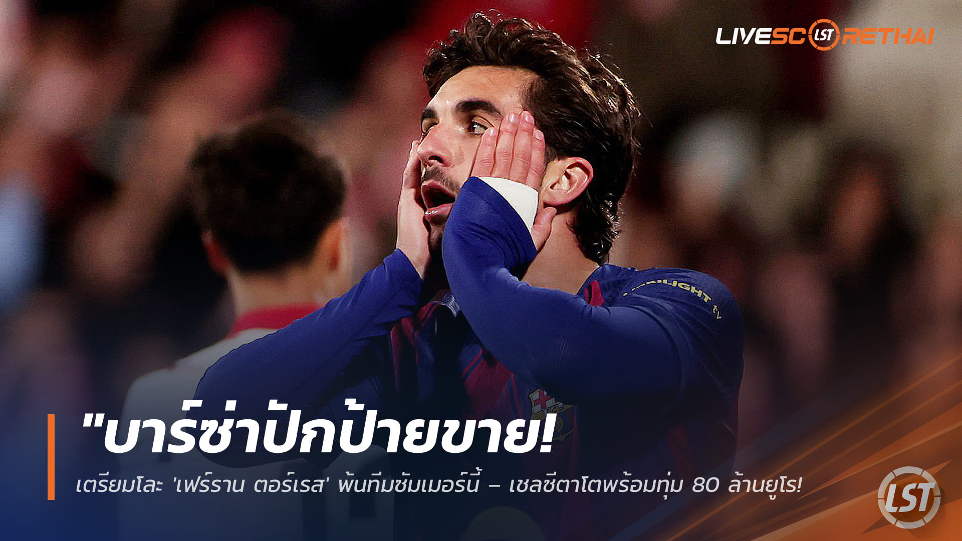 ข่าวฟุตบอล วันพุธ ที่ 25 มีนาคม 2568: บาร์ซ่าพร้อมปล่อย "เฟร์ราน ตอร์เรส" ซัมเมอร์นี้ – เชลซีจ่อทุ่ม 80 ล้านยูโรพากลับพรีเมียร์ลีก