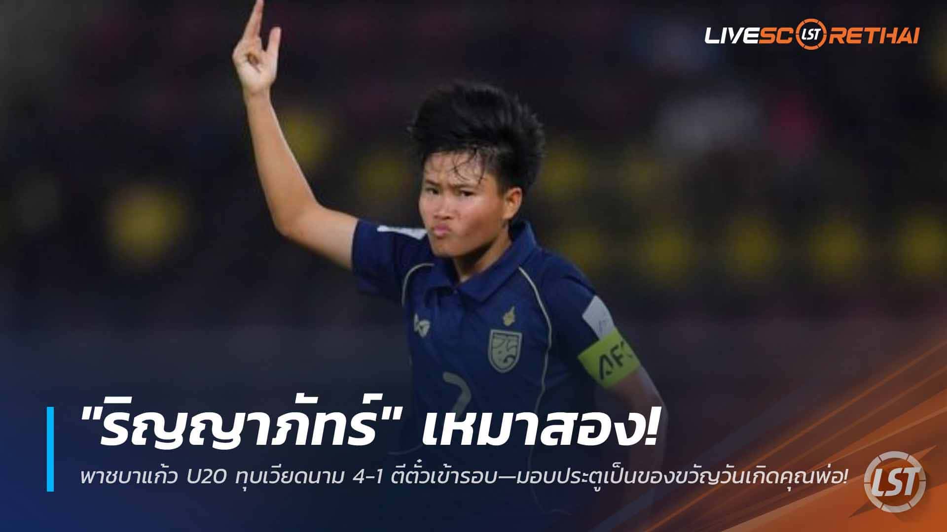 ข่าวฟุตบอลไทย วันจันทร์ ที่ 6 เมษายน 2568: "ริญญาภัทร์" เหมาสอง! ชบาแก้ว U20 ถล่มเวียดนาม 4-1 ฉลุยรอบน็อกเอาต์—มอบประตูเป็นของขวัญวันเกิดคุณพ่อ