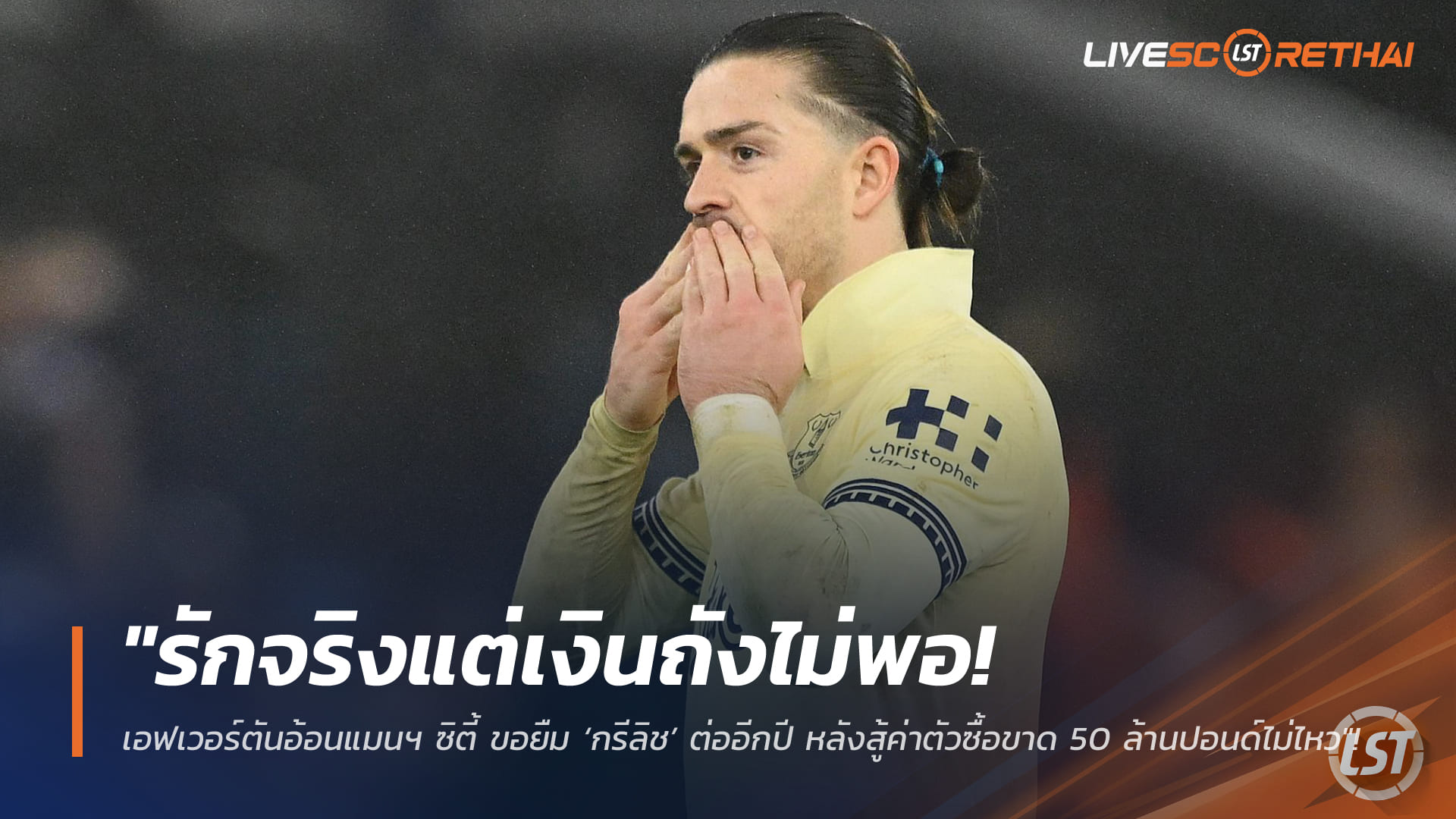 ข่าวฟุตบอล วันจันทร์ ที่ 16 กุมภาพันธ์ 2568: รักจริงแต่เงินไม่ถึง! เอฟเวอร์ตันขอยืม ‘กรีลิช’ จากแมนฯ ซิตี้ ต่ออีกปี หลังสู้ค่าซื้อขาด 50 ล้านปอนด์ไม่ไหว