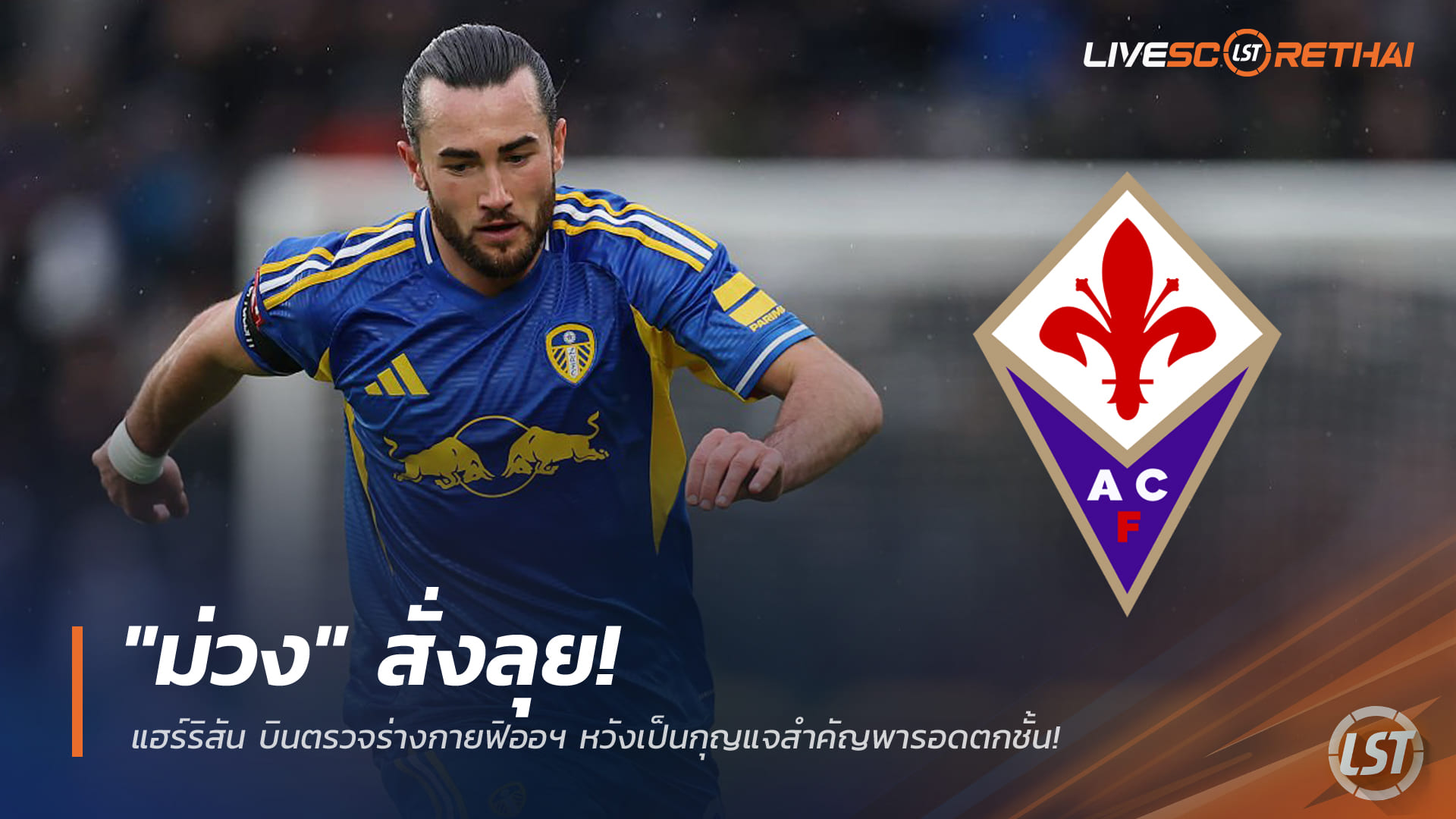 ข่าวฟุตบอล ศุกร์ 16 มกราคม 2568: ม่วงมหากาฬสั่งลุย! แจ็ค แฮร์ริสัน บินตรวจร่างกายฟิออเรนติน่า หวังเป็นคีย์แมนหนีตกชั้น