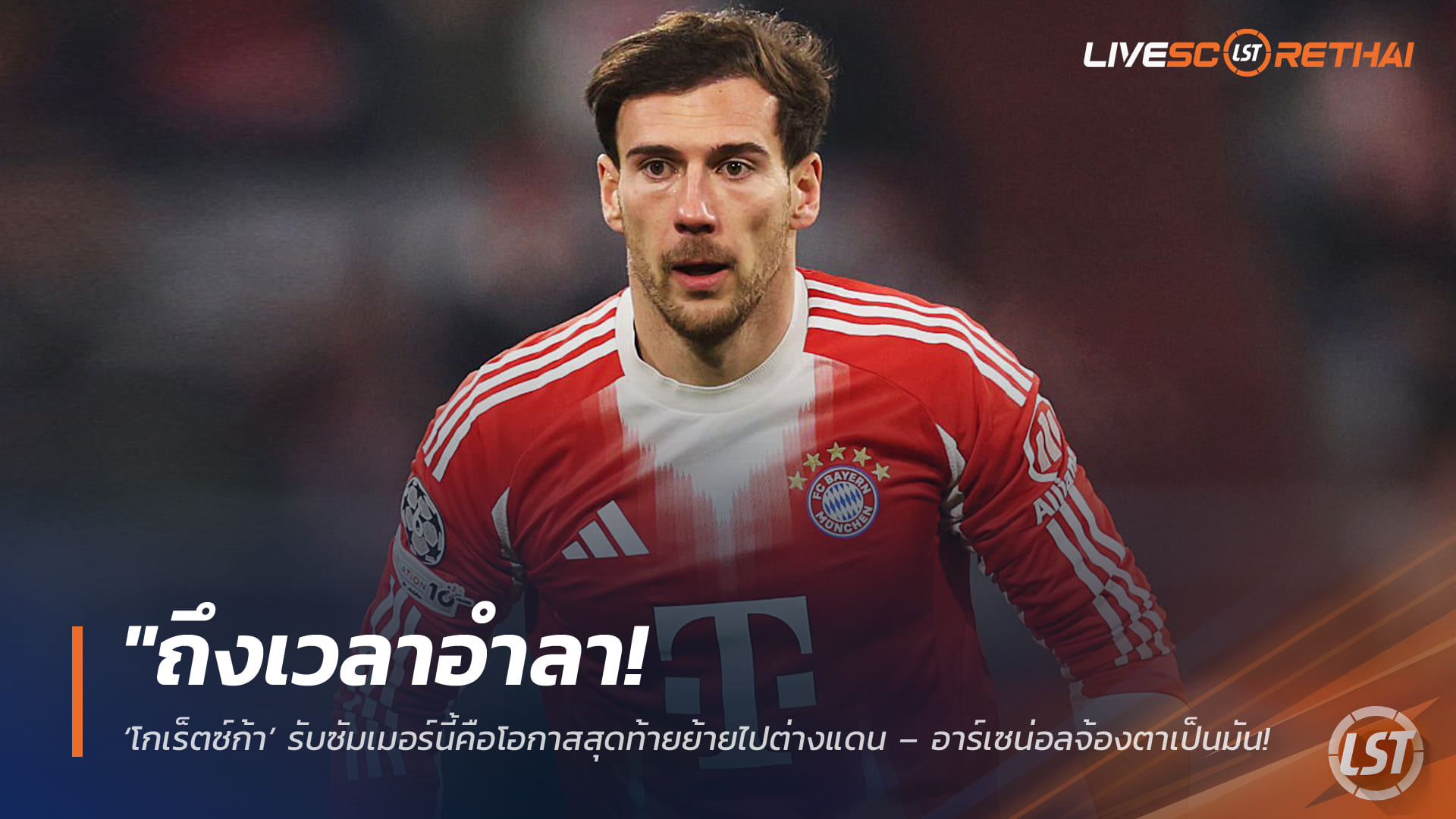 ข่าวฟุตบอล วันจันทร์ ที่ 9 มีนาคม 2568: ถึงเวลาอำลา! โกเร็ตซ์ก้า ชี้ซัมเมอร์นี้คือโอกาสสุดท้ายย้ายต่างแดน – อาร์เซน่อลเล็งคว้าหลังสัญญาเสือใต้หมด