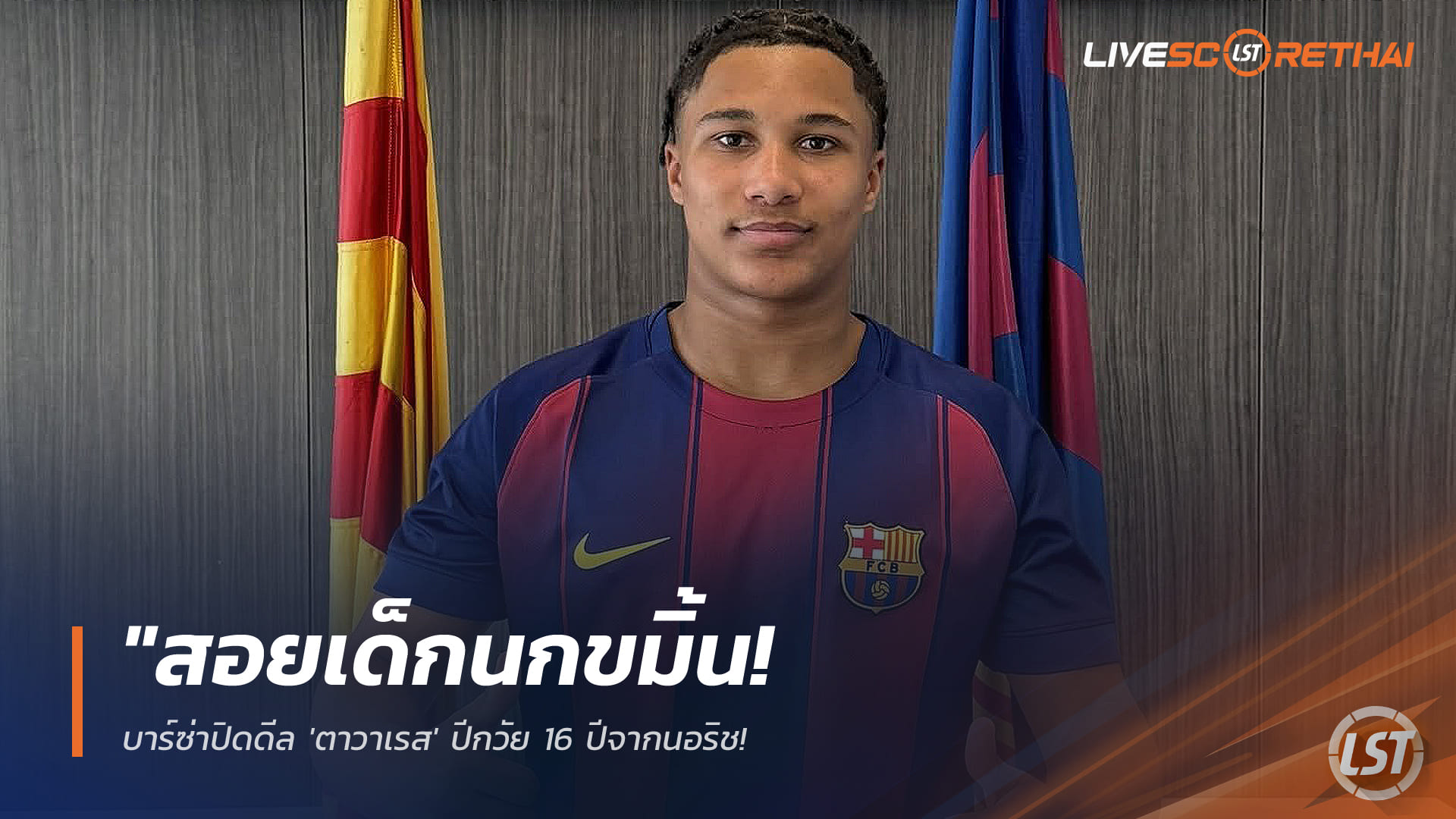 ข่าวบาร์เซโลน่า 24 กุมภาพันธ์ 2568: ปิดดีล “อาเจย์ โลเปส ตาวาเรส” ปีกวัย 16 จากนอริช ถือพาสปอร์ตโปรตุกีส เซ็นได้ทันที