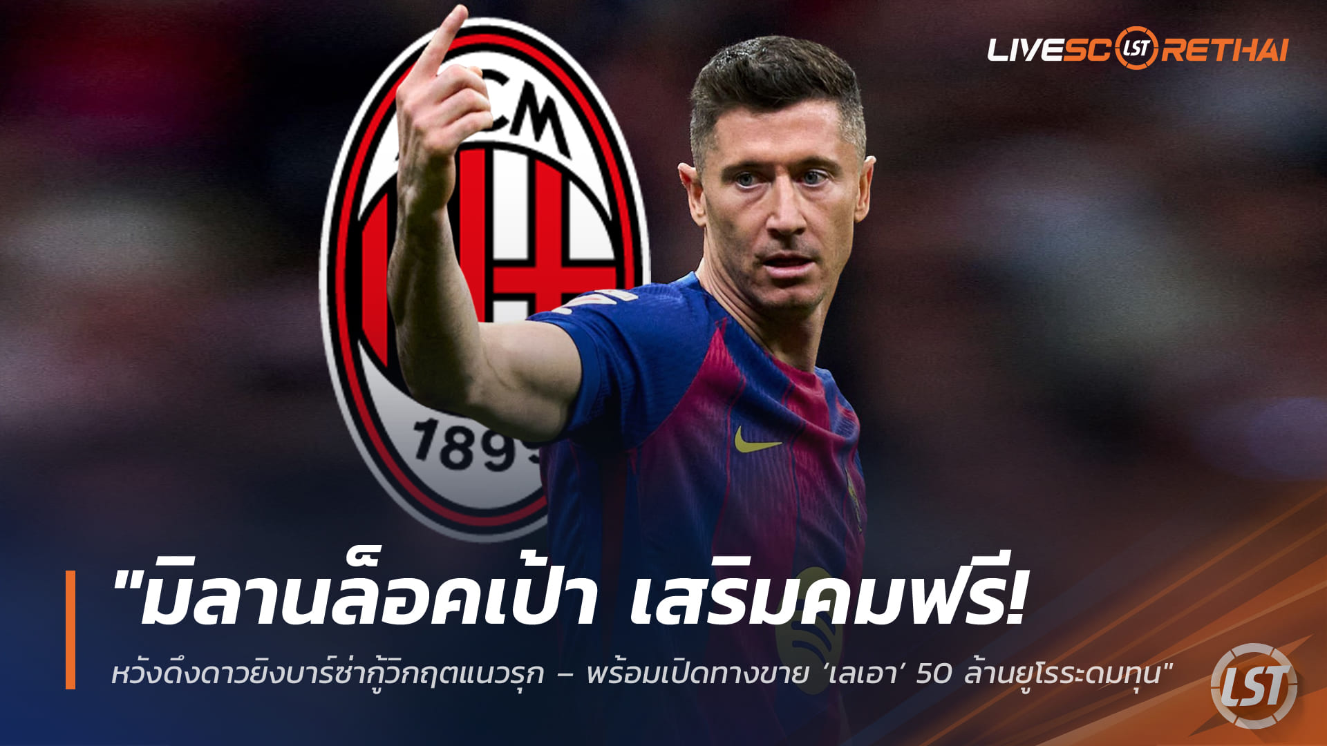 ข่าวฟุตบอล วันพฤหัสบดี ที่ 9 เมษายน 2568: มิลานเล็งคว้า ‘เลวานดอฟสกี้’ ฟรีซัมเมอร์ หวังชุบแนวรุก – พร้อมเปิดขาย ‘เลเอา’ 50 ล้านยูโรระดมทุน