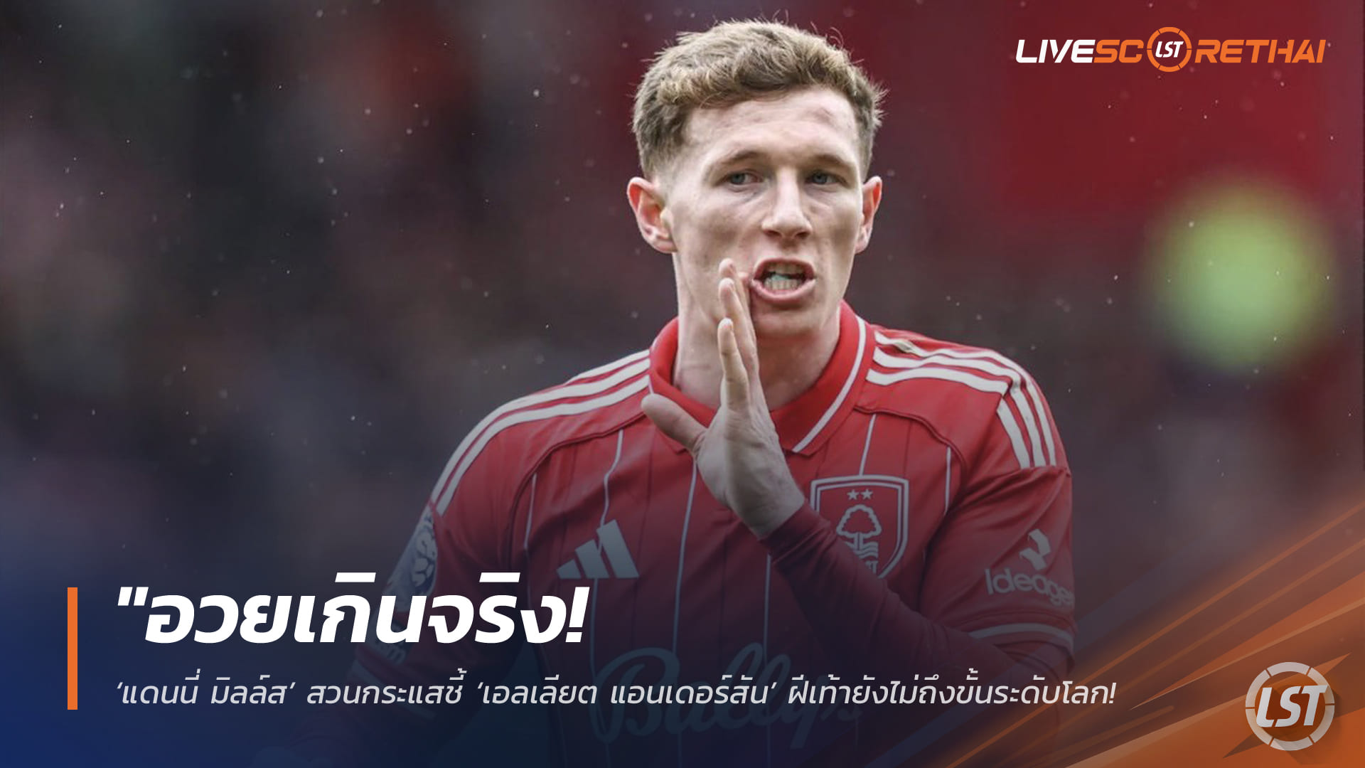 ข่าวฟุตบอล เสาร์ที่ 4 เมษายน 2568: “อวยแรงไป? แดนนี่ มิลล์ส สวนกระแสชี้ เอลเลียต แอนเดอร์สัน ยังไม่ถึงระดับโลก หลังฟอเรสต์ตั้ง 100 ล้านปอนด์ล่อเรือใบ”