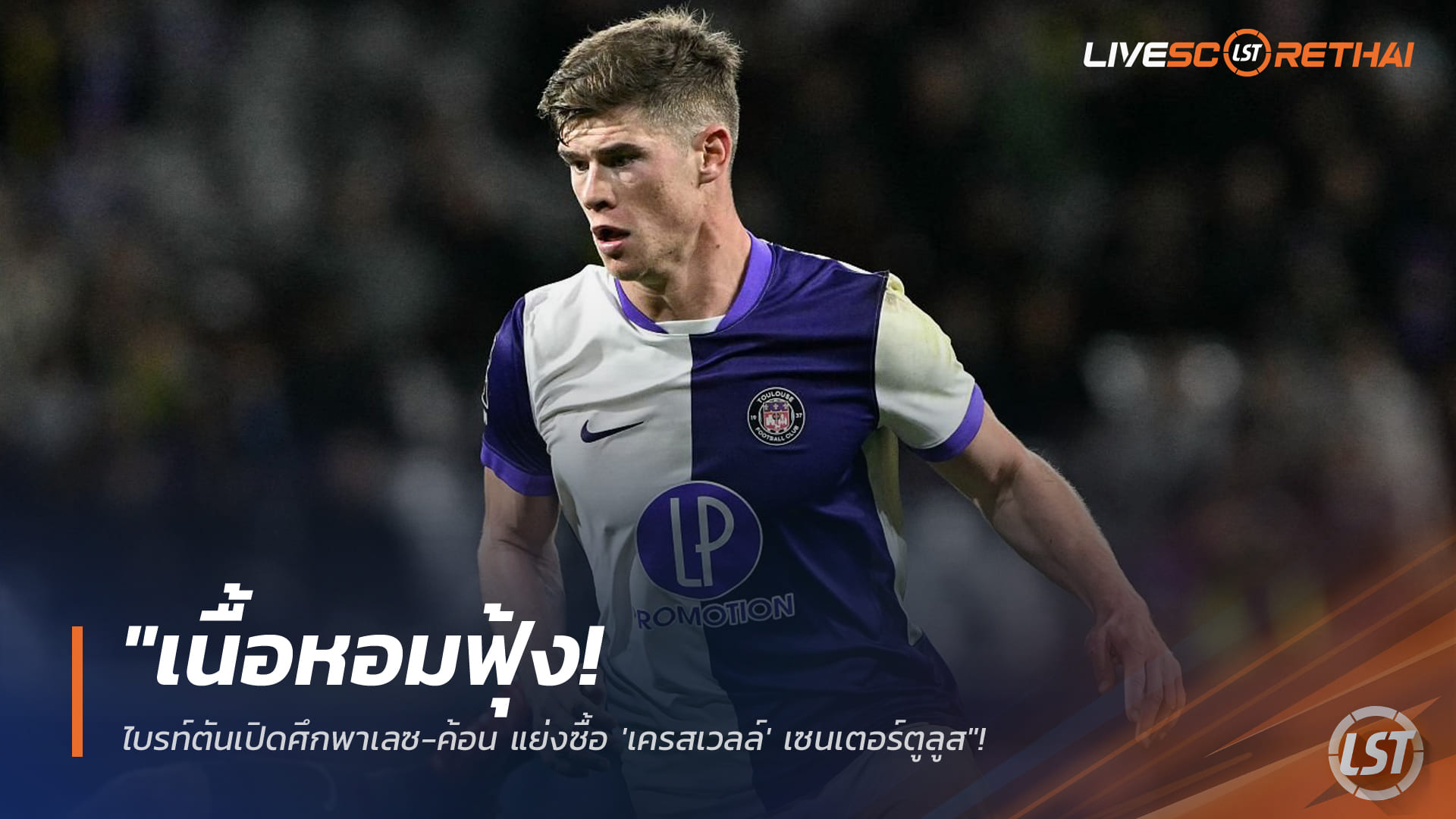 ข่าวย้ายทีมพรีเมียร์ลีก 28 ม.ค. 2568: เนื้อหอม! ไบรท์ตันชนพาเลซ-ค้อนแย่ง 'เครสเวลล์' เซ็นเตอร์ตูลูส—ตูลูสยืน 30 ล้านปอนด์